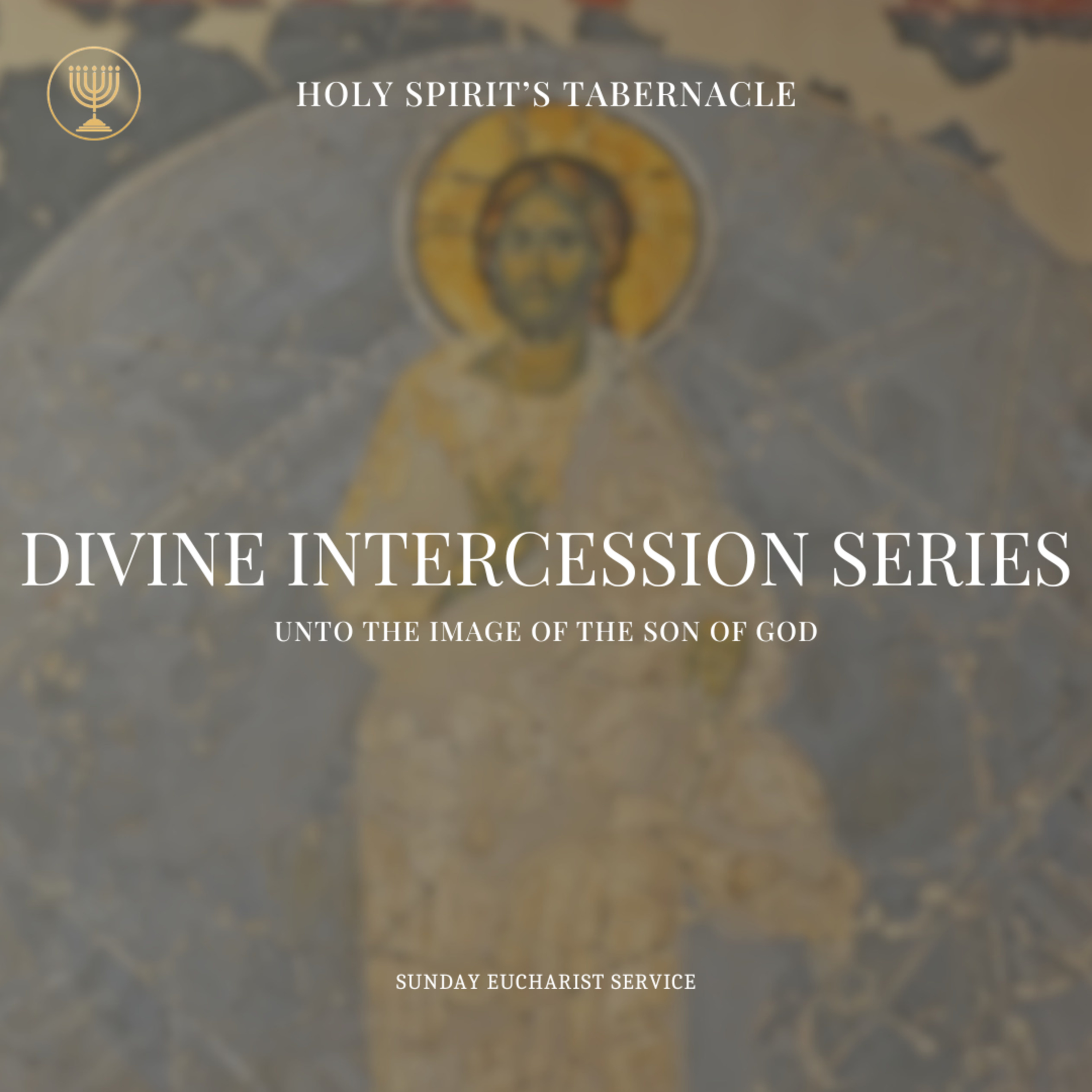 Unto the Image of the Son of God- Part 8 | Divine Intercession Series