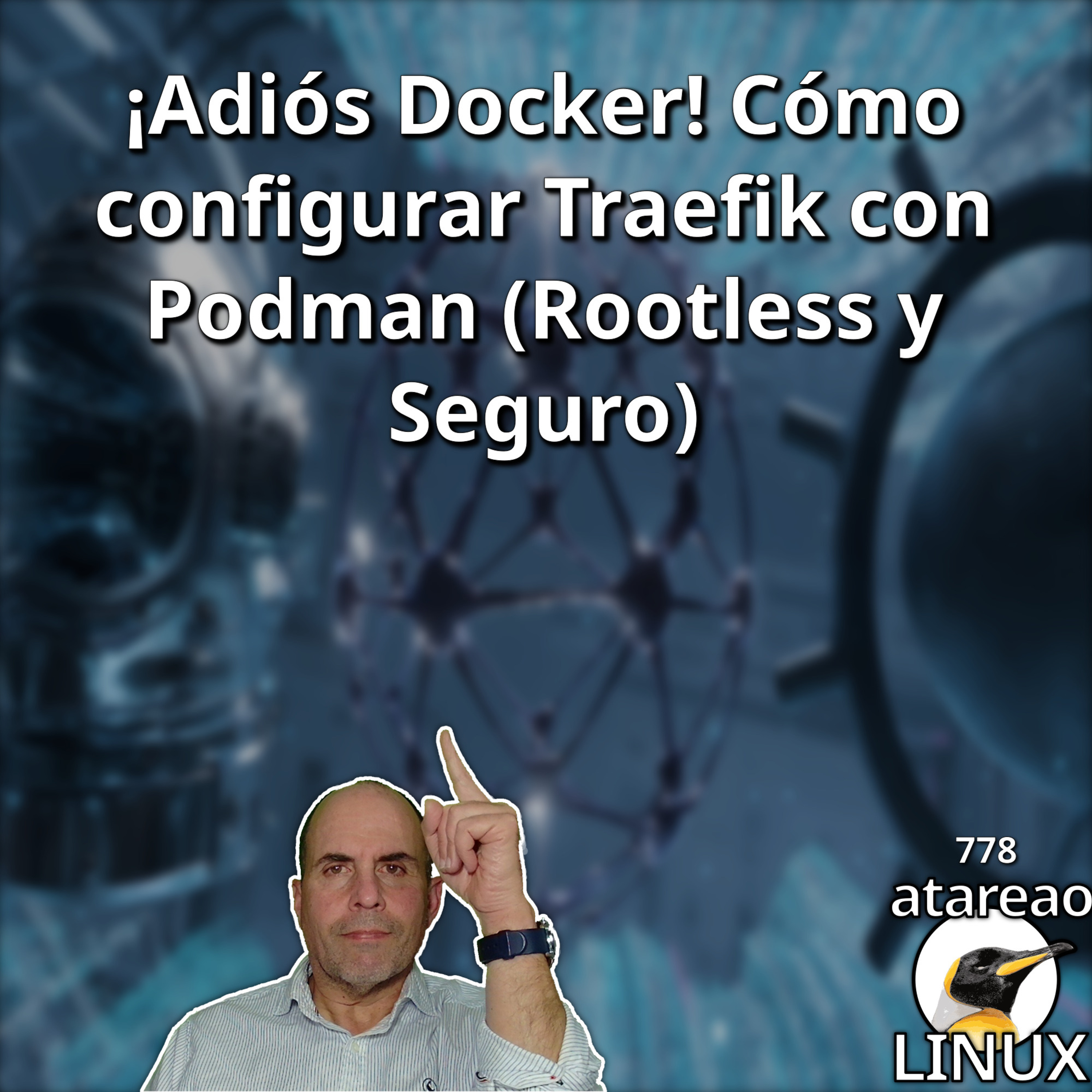 ATA 778 ¡Adiós Docker! Cómo configurar Traefik con Podman (Rootless y Seguro)