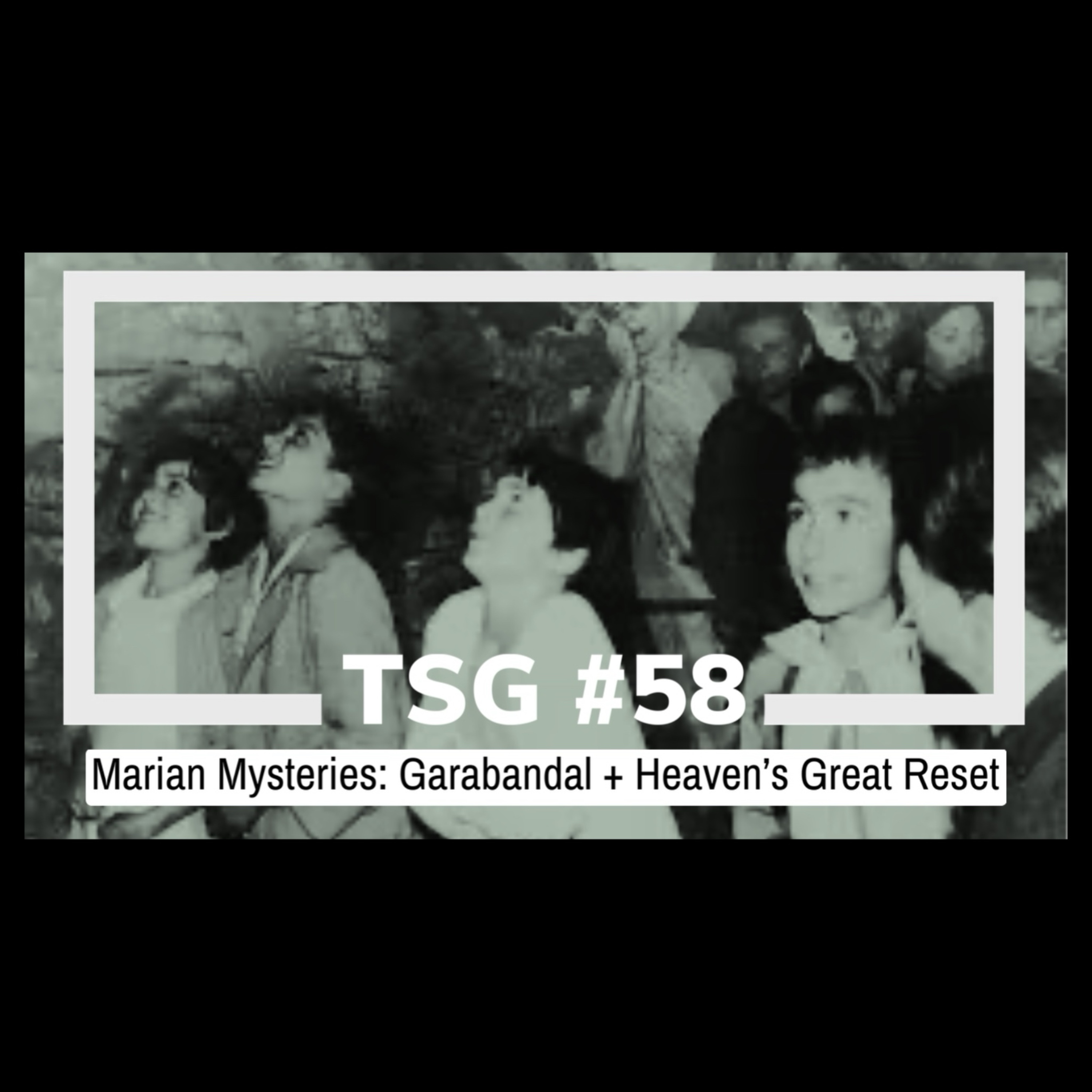 TSG Episode 58 - Marian Mysteries: Garabandal + Heaven's Great Reset