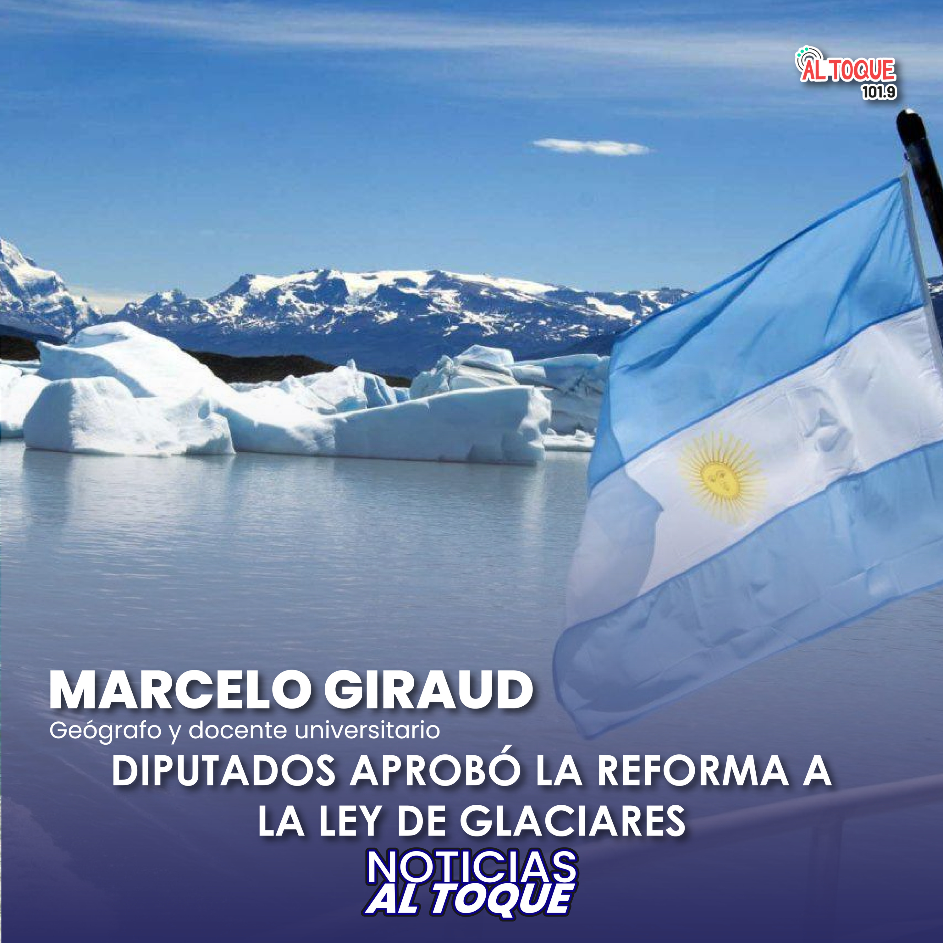 NOTICIAS AL TOQUE - Marcelo Giraud, Geógrafo - DIPUTADOS APROBÓ LA MODIFICACIÓN DE LA LEY DE GLACIARES episode artwork