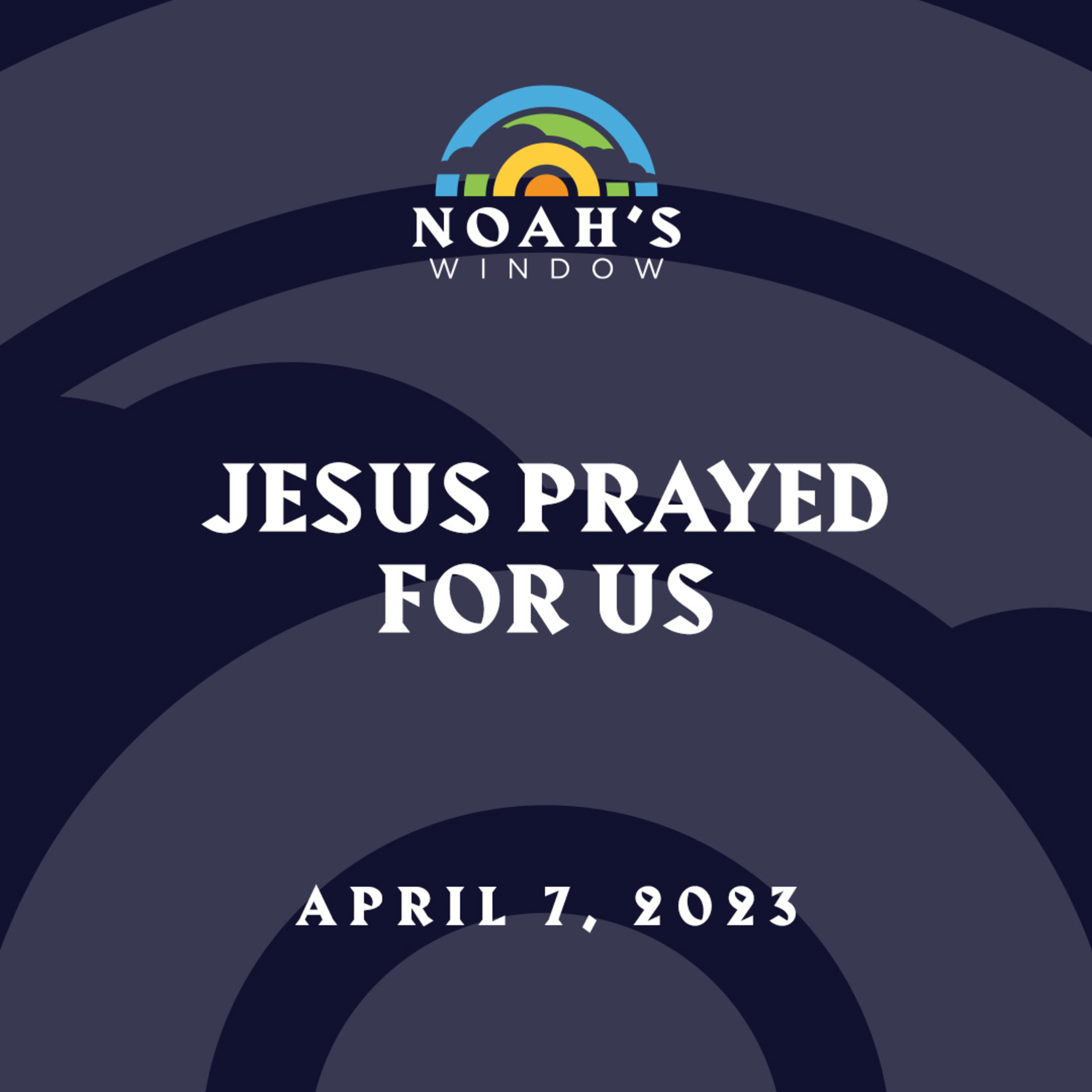 Jesus Prayed for Us | April 7, 2023
