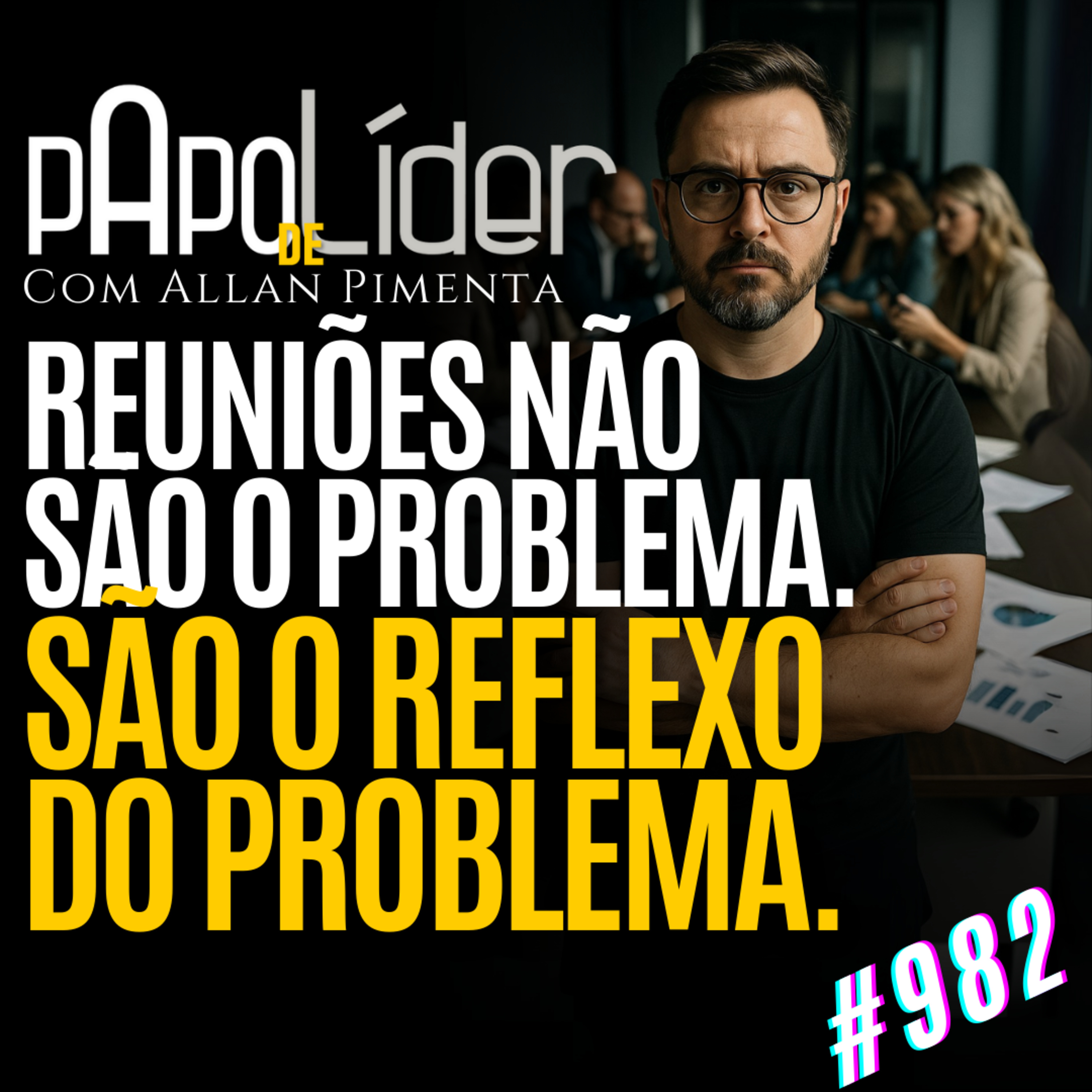 #982 – REUNIÕES NÃO SÃO O PROBLEMA. SÃO O REFLEXO DO PROBLEMA episode artwork