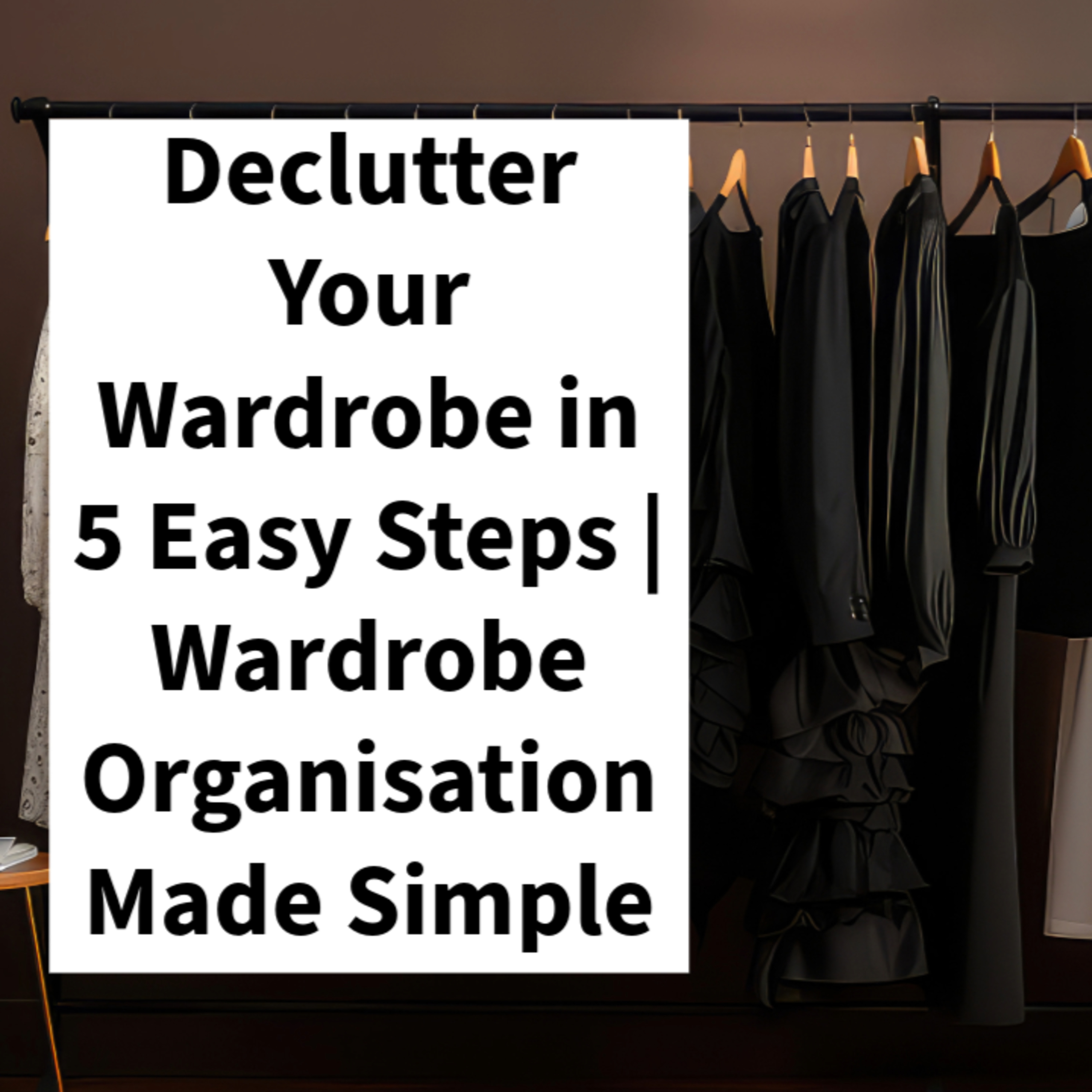 Declutter Your Wardrobe in 5 Easy Steps | Wardrobe Organisation Made Simple