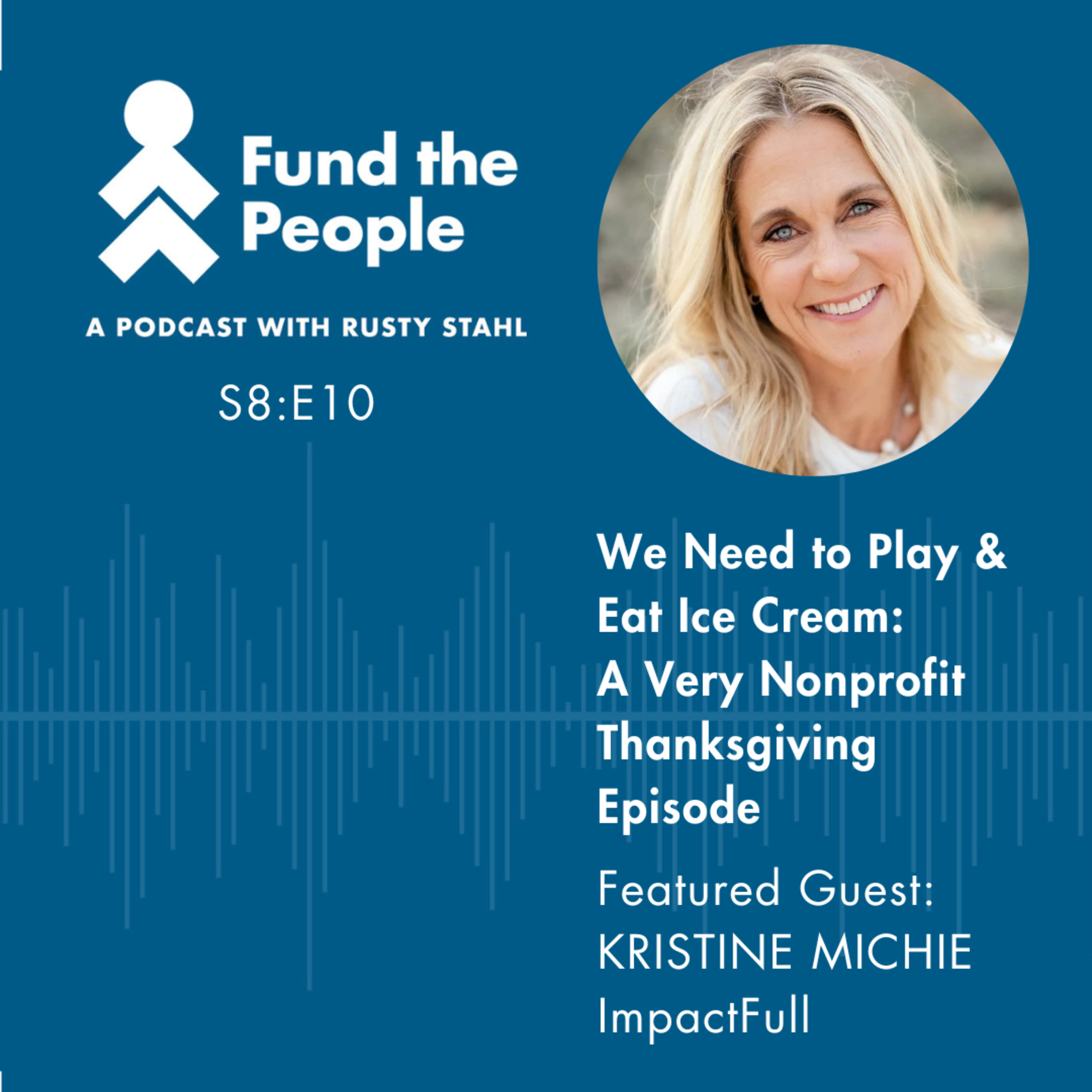 We Need to Play and Eat Ice Cream: A Very Nonprofit Thanksgiving Episode - with Kristine Michie, ImpactFull