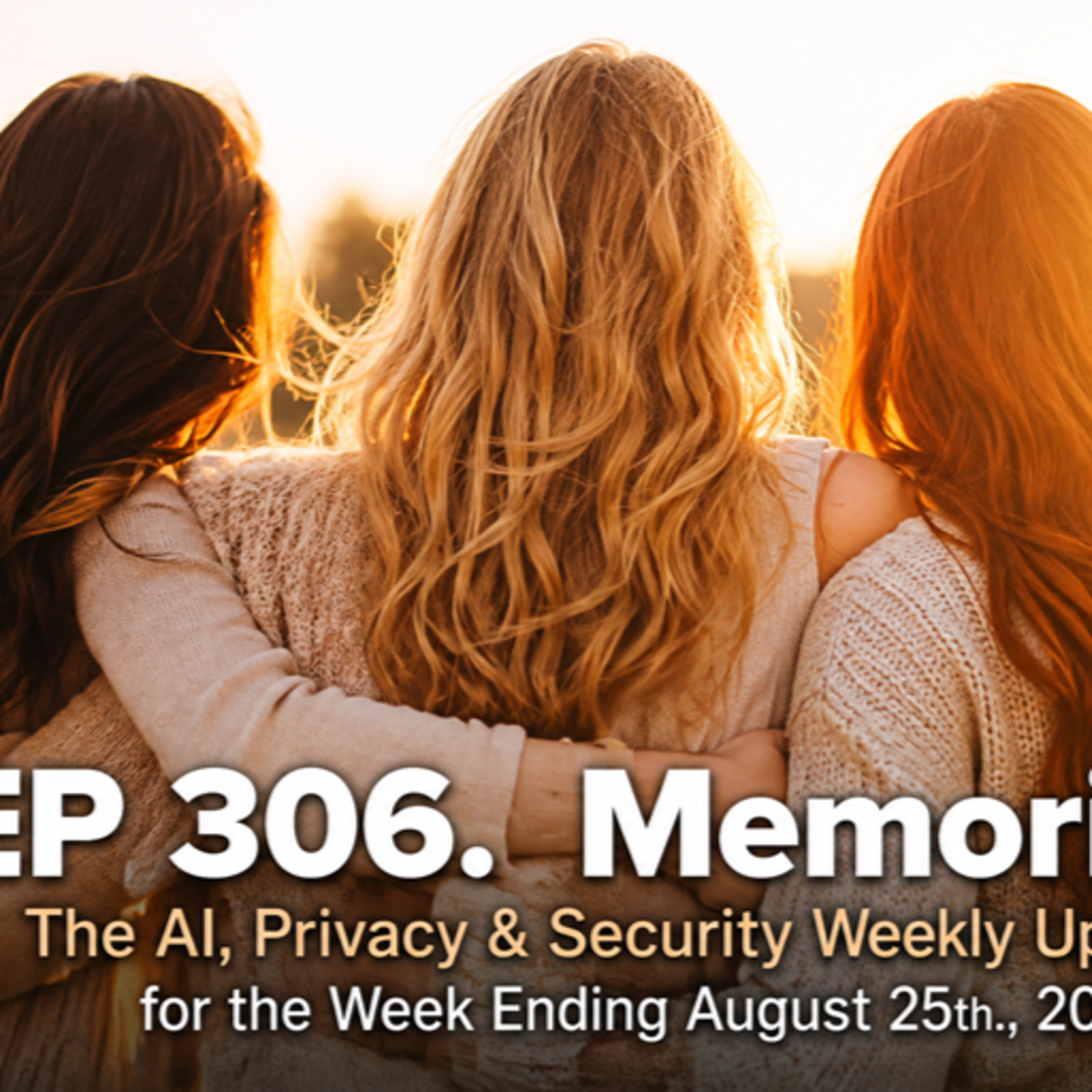 EP 306. Deep Dive. Memories. The AI, Privacy & Security Weekly Update for the Week Ending August 25th., 2026 episode artwork