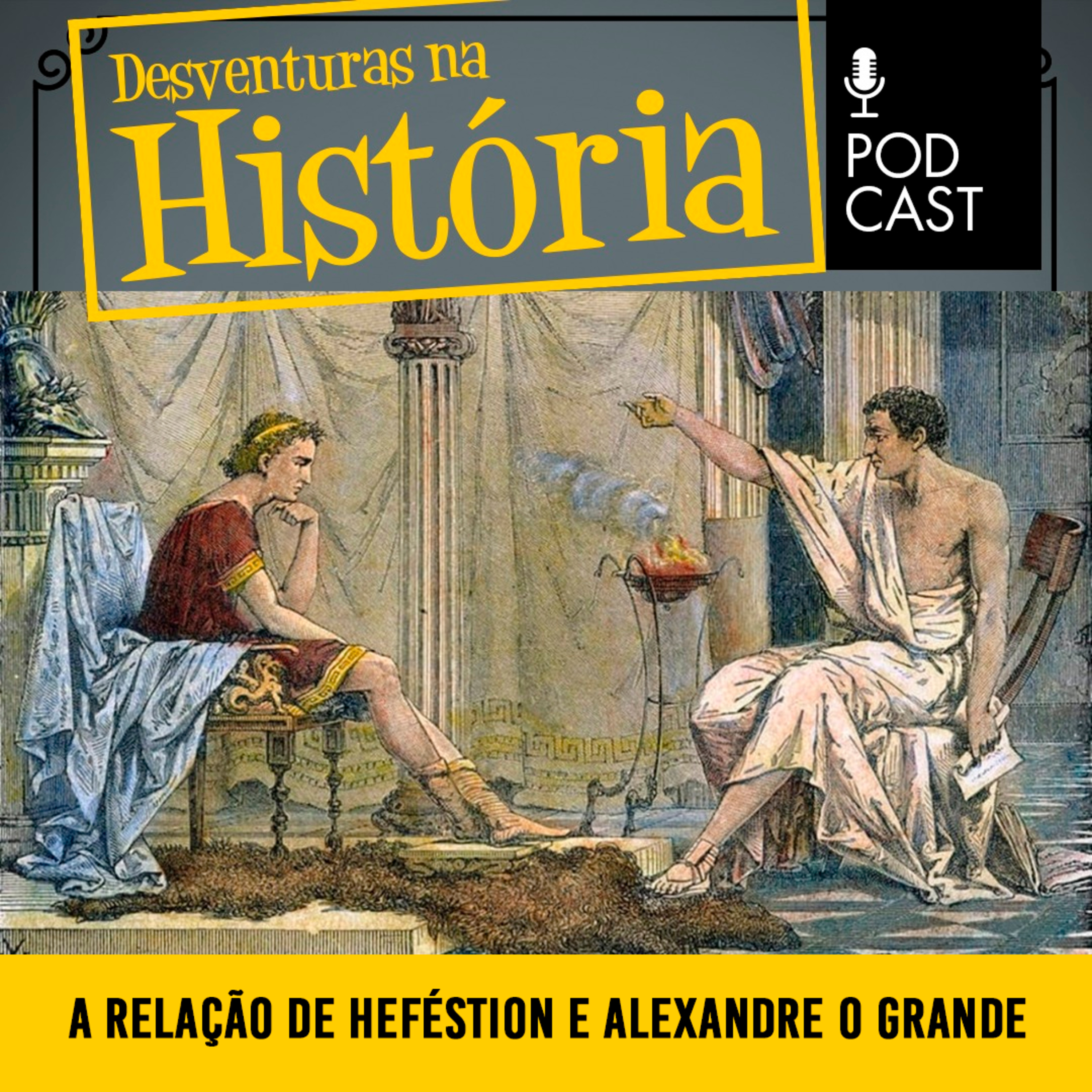 #91 Desventuras na História: A relação entre Heféstio Amíntoro e Alexandre, o Grande