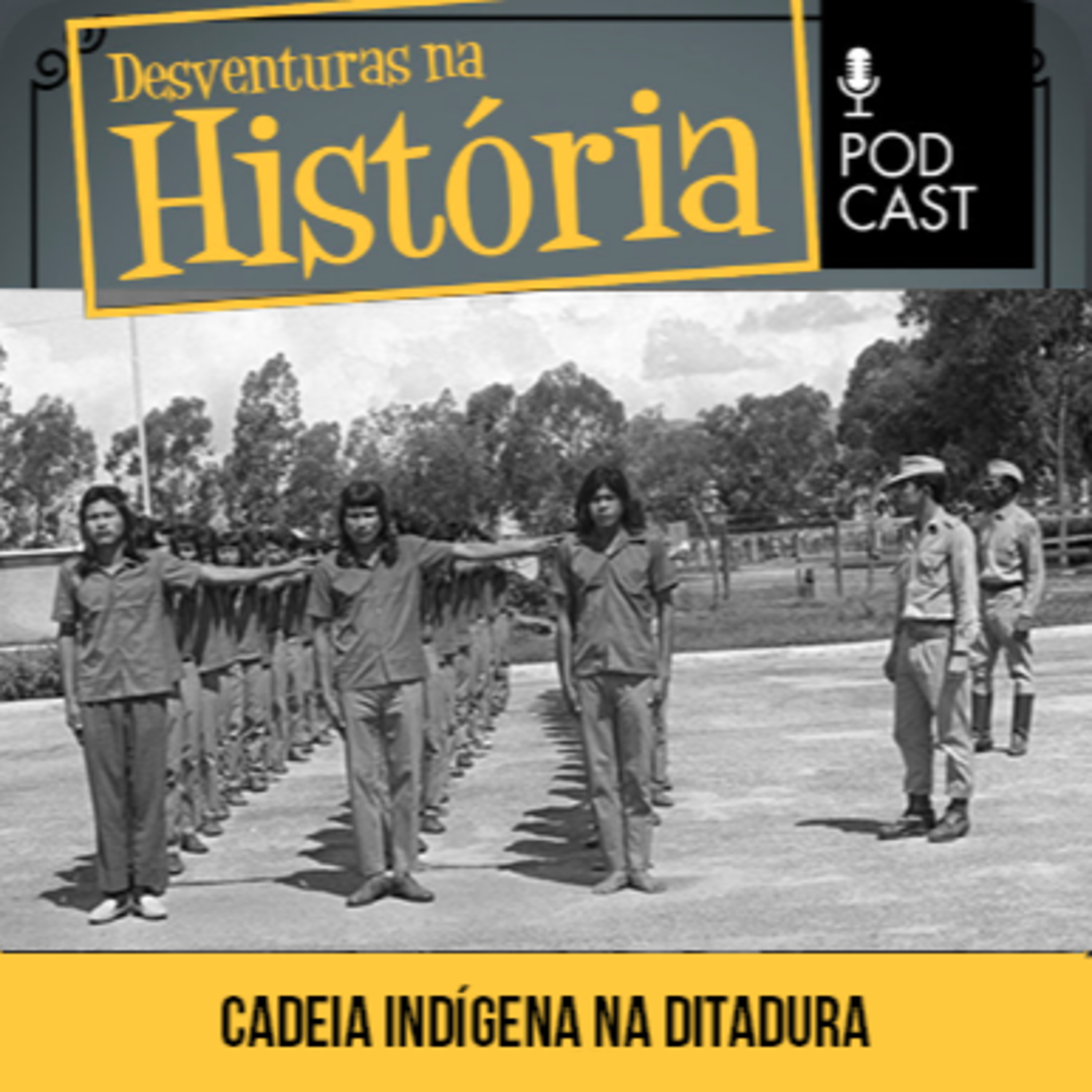 #95 Desventuras na História: Ditadura: a história das cadeias para indígenas