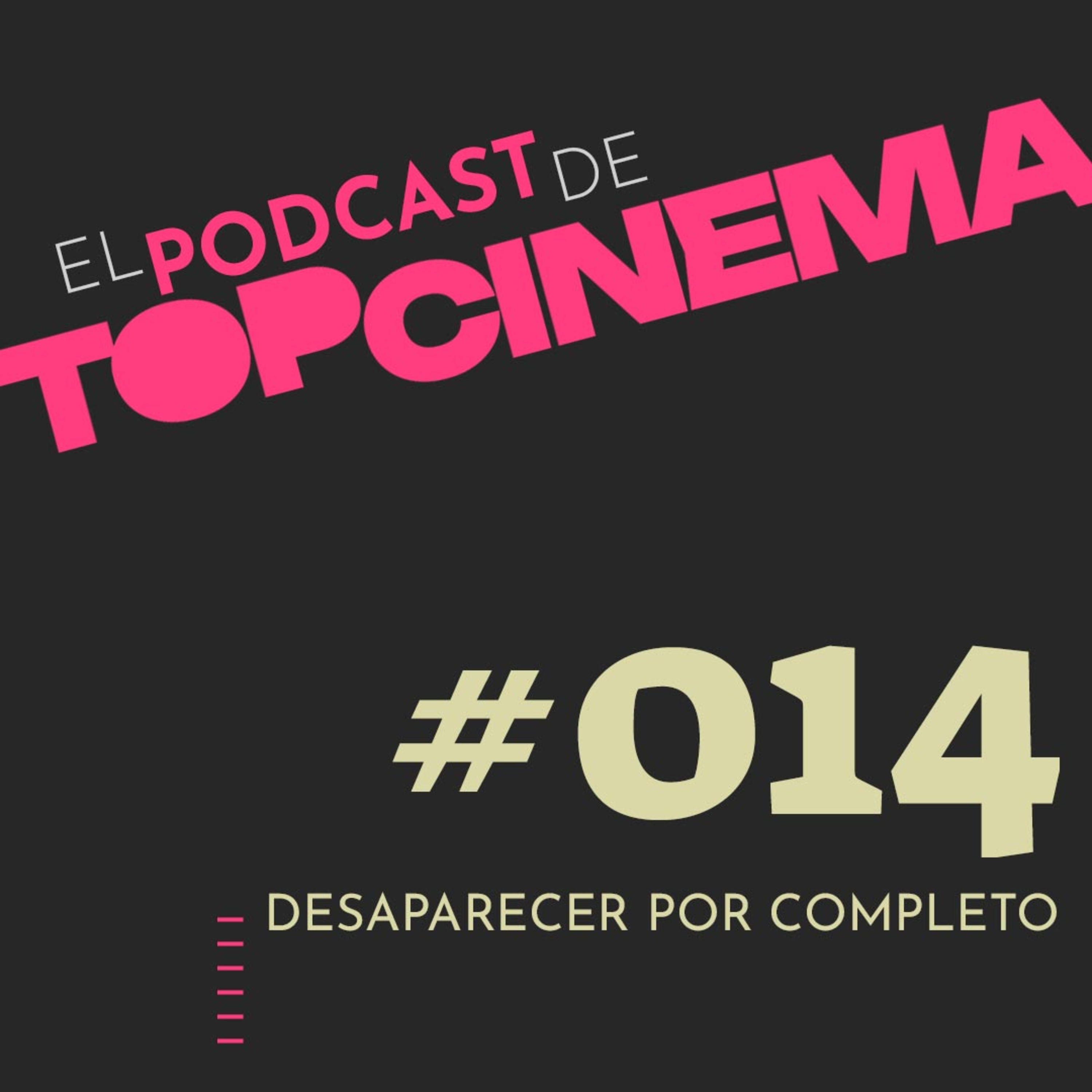 El Podcast de TOPCINEMA / Ep. 014 / Hablemos de "Desaparecer por completo" con Luis Javier Henaine episode artwork
