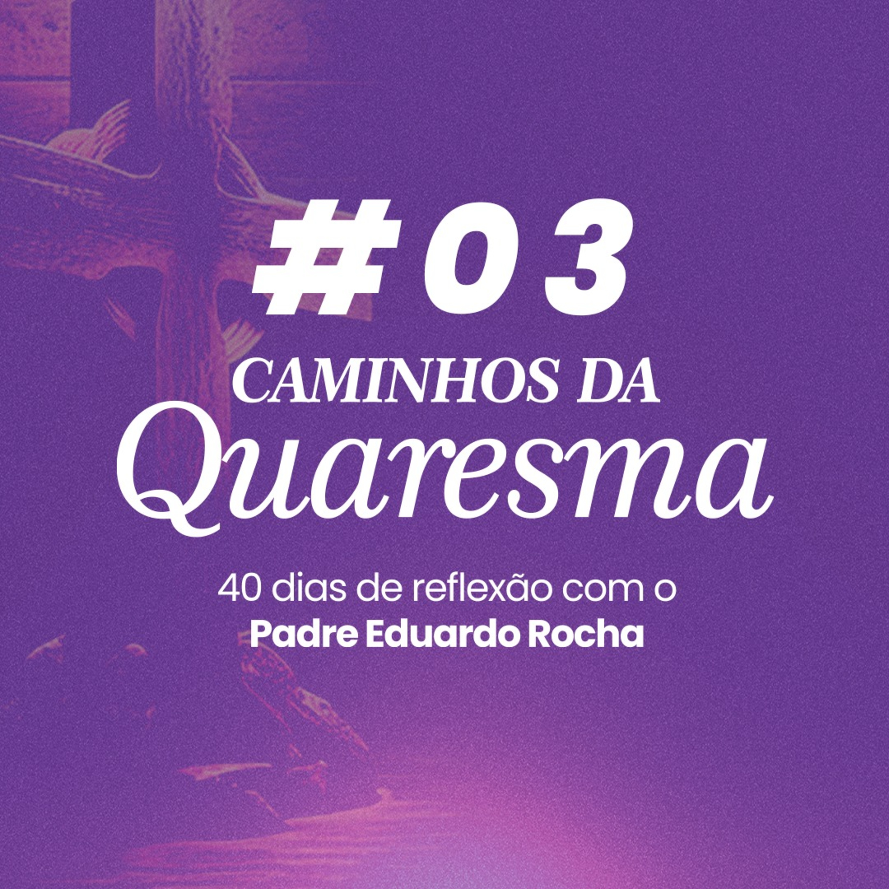03º Dia da Quaresma - Conversão: mudar o centro da vida.