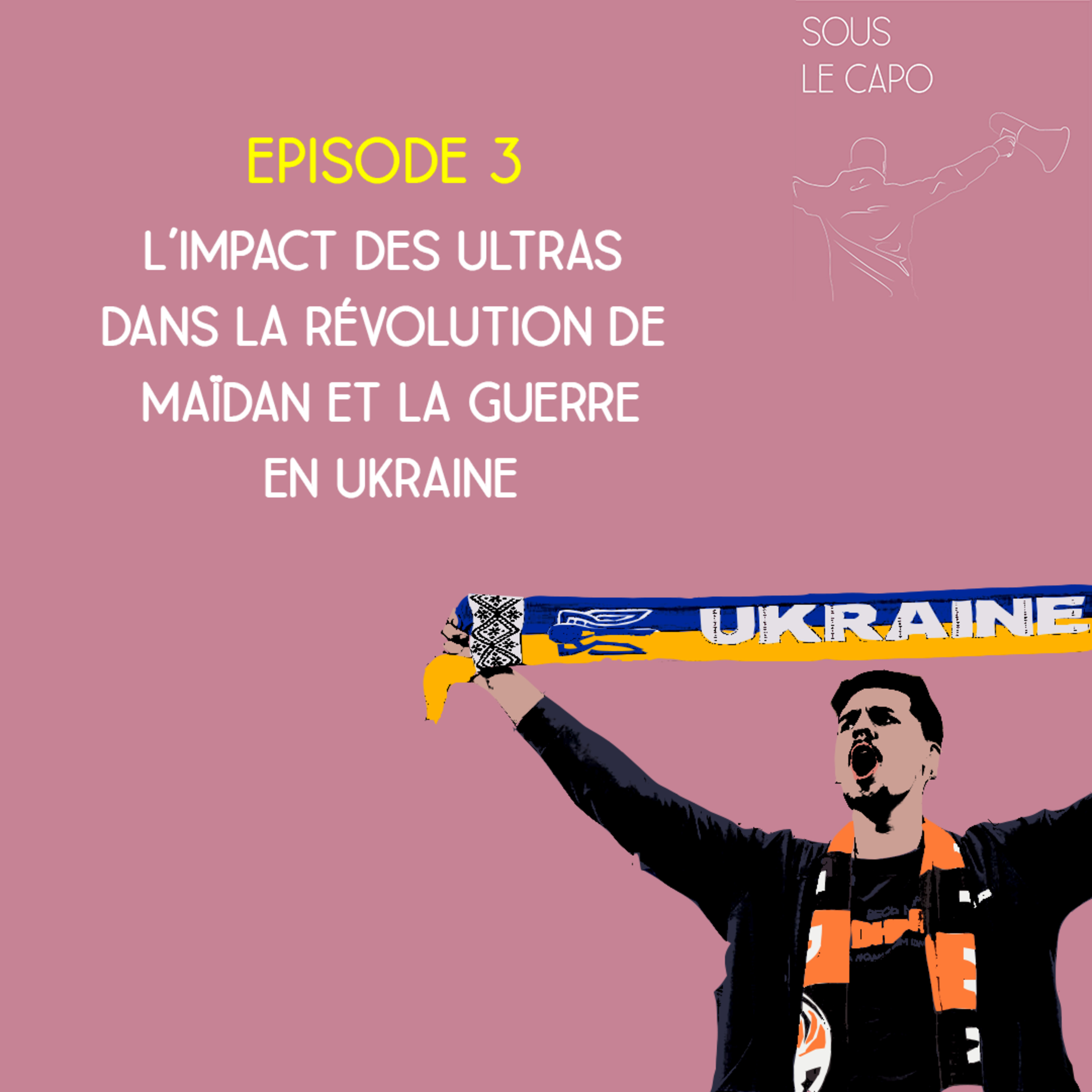 Sous le Capo - Saison 3, Episode 3 - L'impact des ultras ukrainien dans le révolution de Maïdan et la Guerre en Ukraine episode artwork