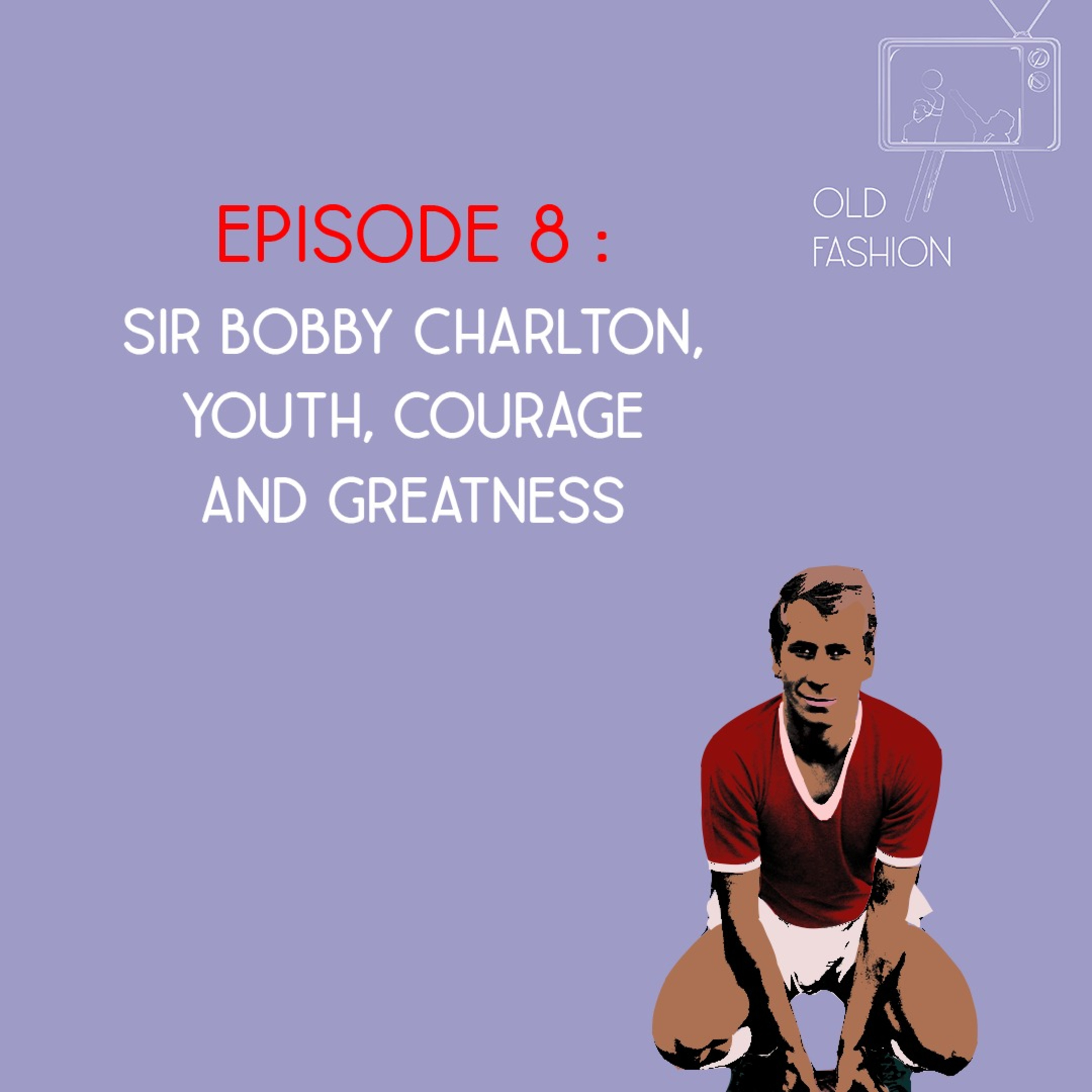 Old Fashion - Episode 8 - Sir Bobby Charlton : Youth, Courage and Greatness episode artwork