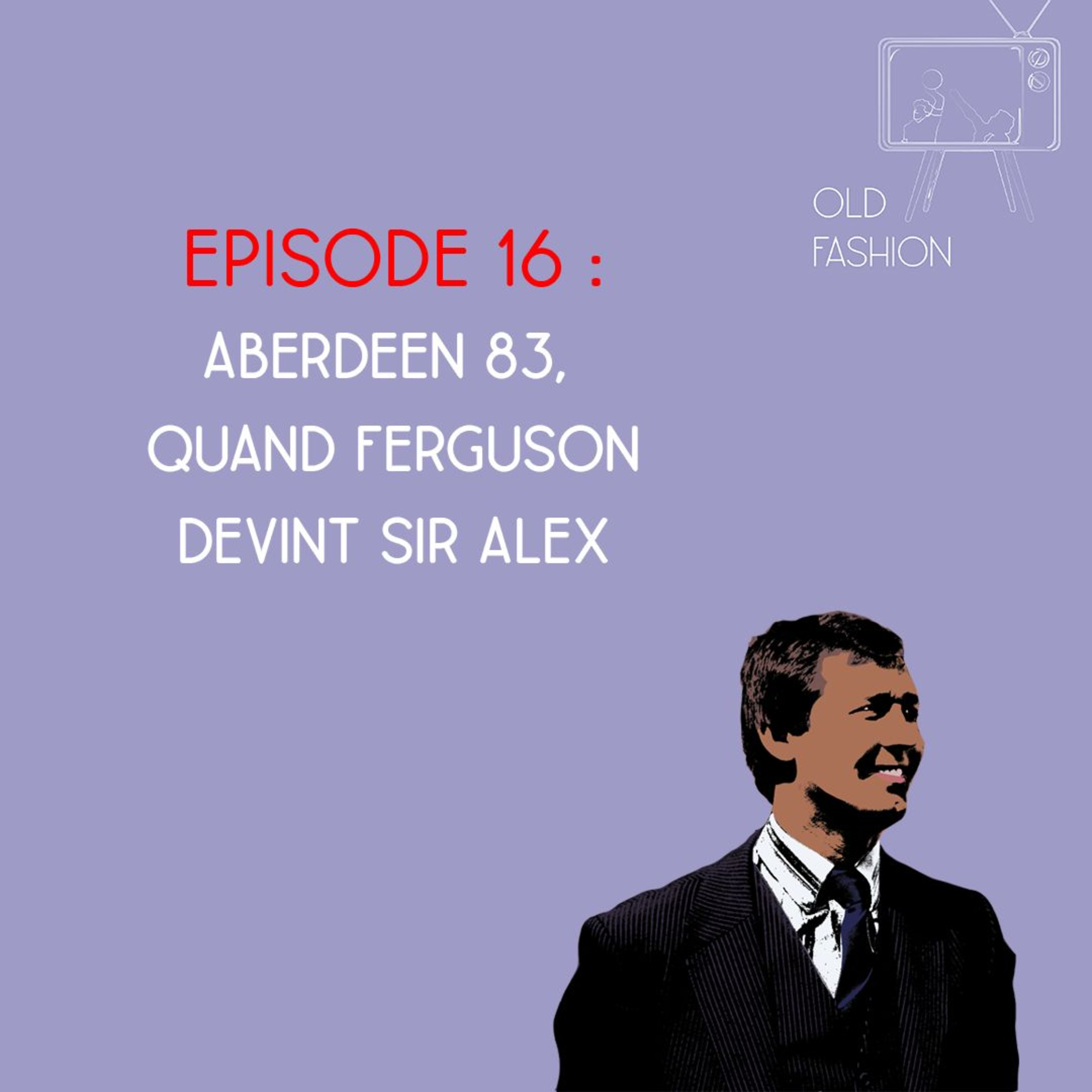 Old Fashion - Saison 2, Episode 16 - Aberdeen 83, Quand Ferguson devint Sir Alex episode artwork