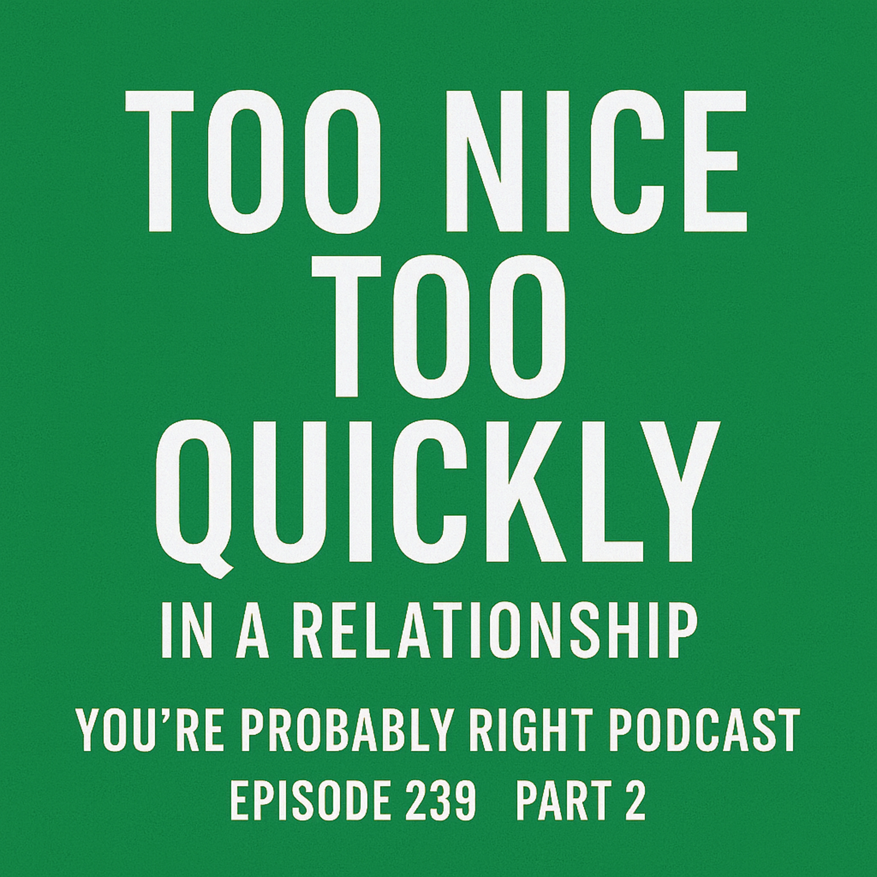 Episode 239 – Too Nice Too Quickly in a Relationship Part 2
