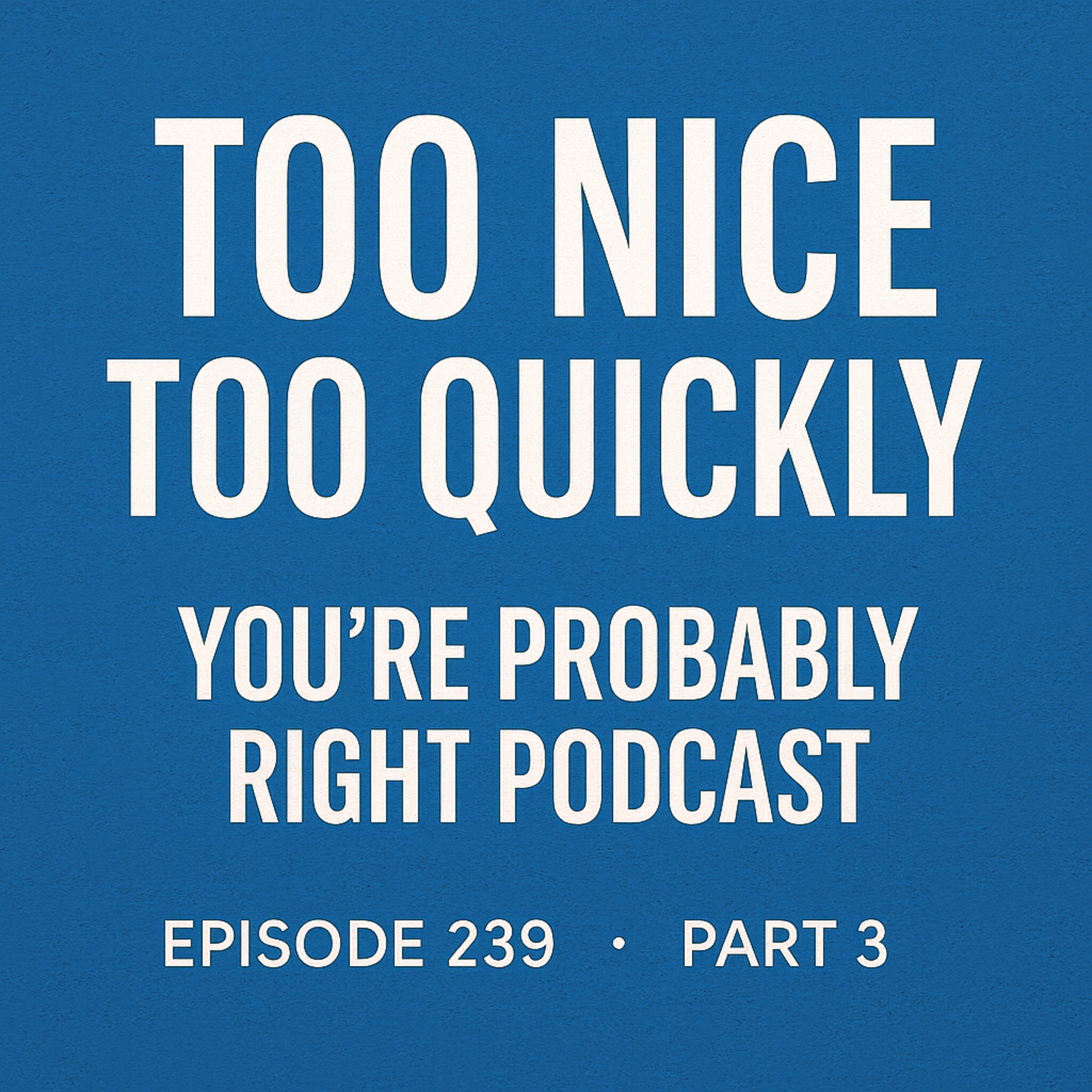 Episode 239 - Too Nice Too Quickly in a Relationship – Part 3