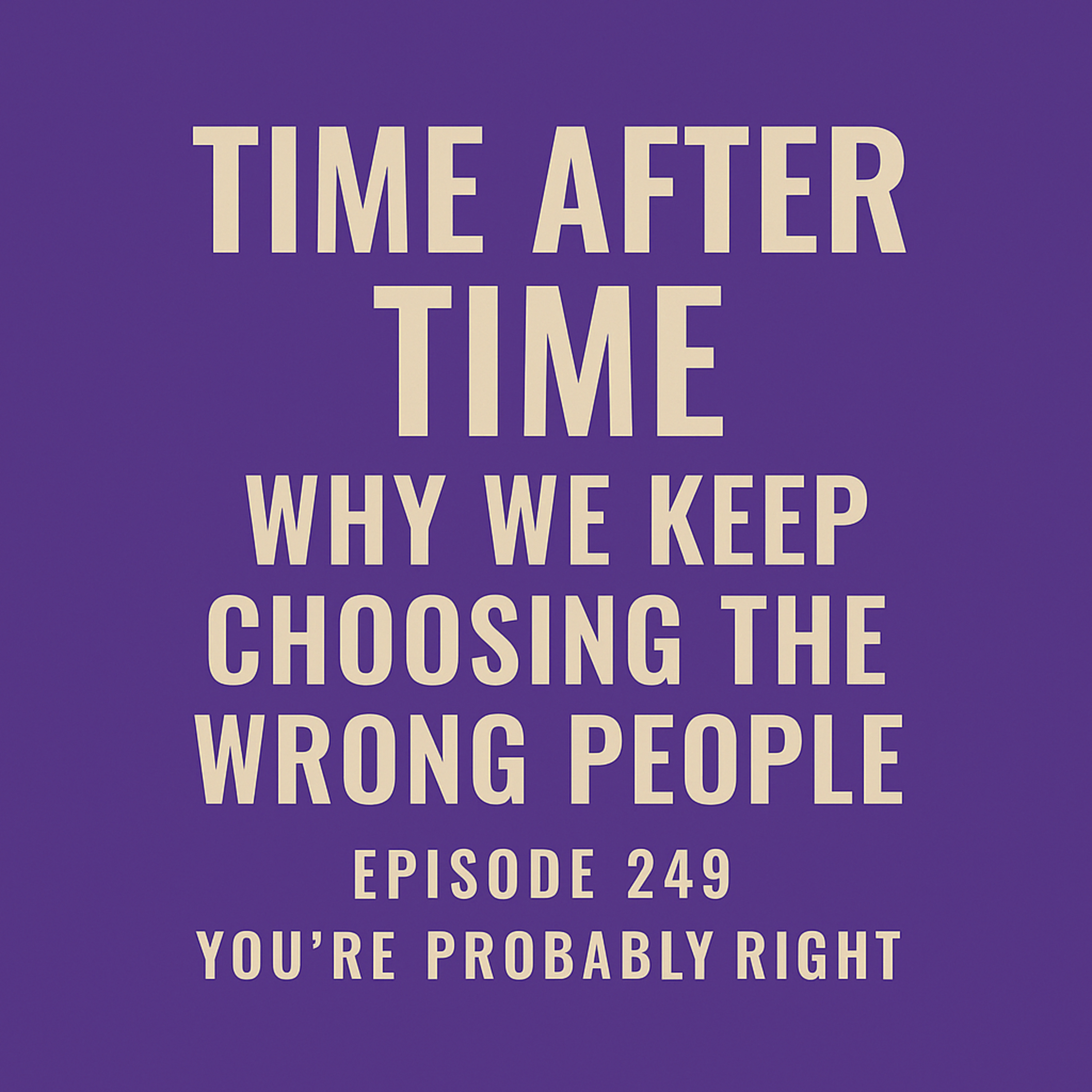 Time After Time: Why We Keep Choosing the Wrong People | Ep 249