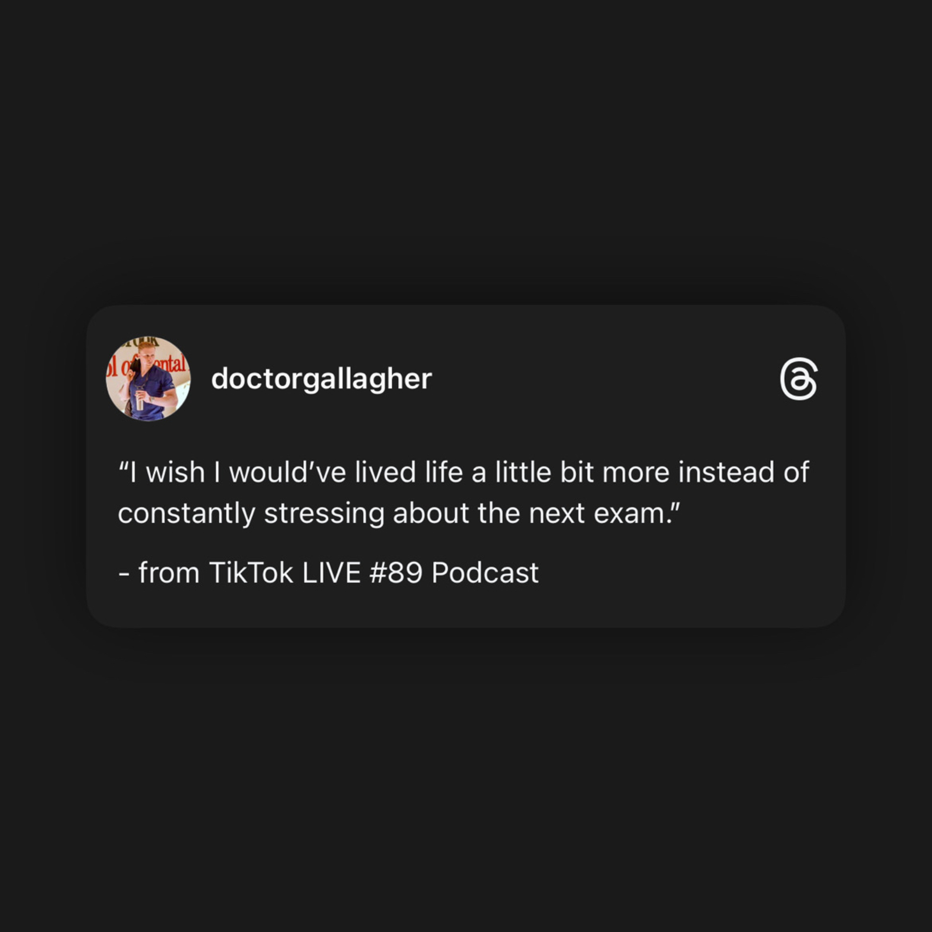 “I wish I would’ve lived life a little bit more instead of constantly stressing about the next exam.