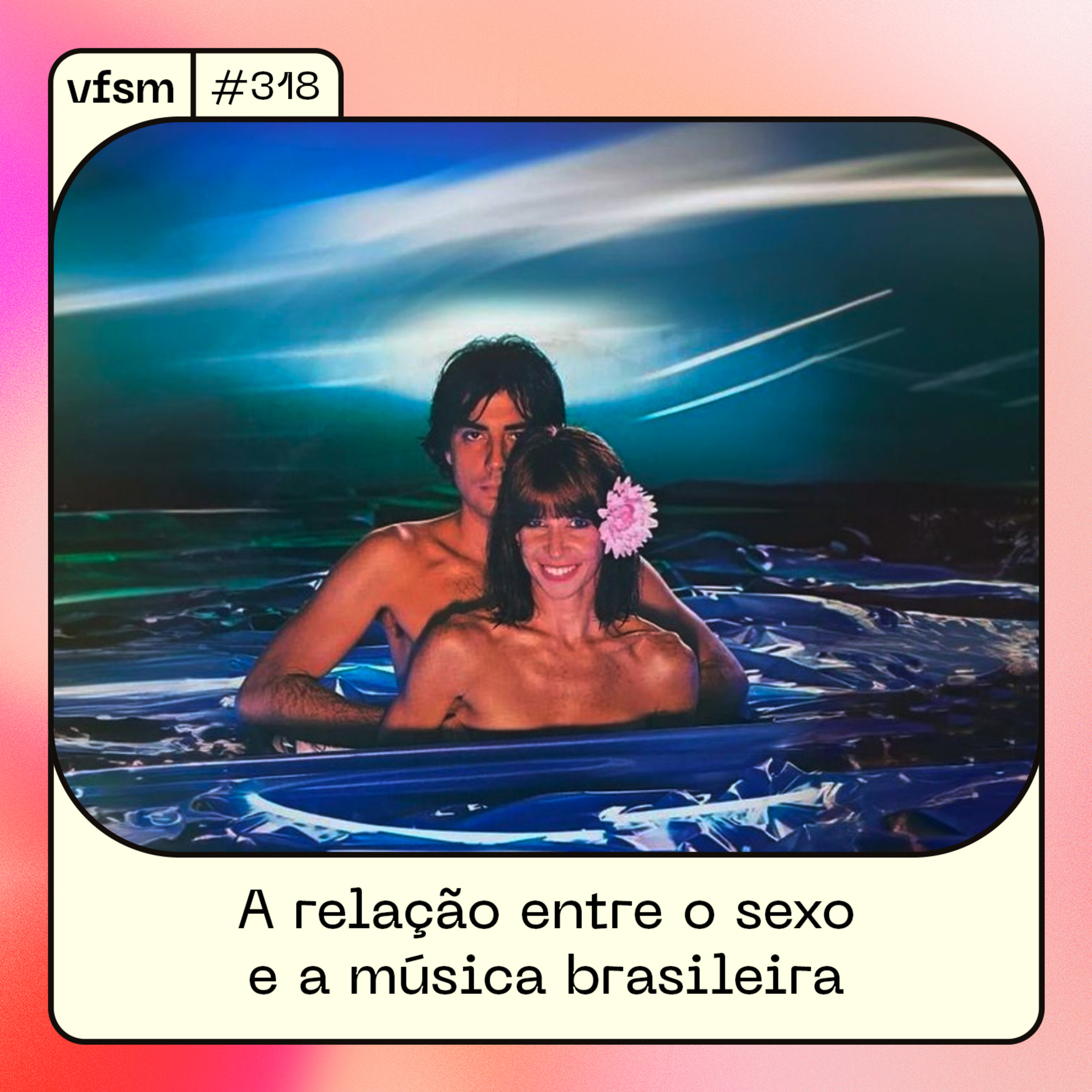 VFSM #318 – A relação entre o sexo e a música brasileira episode artwork