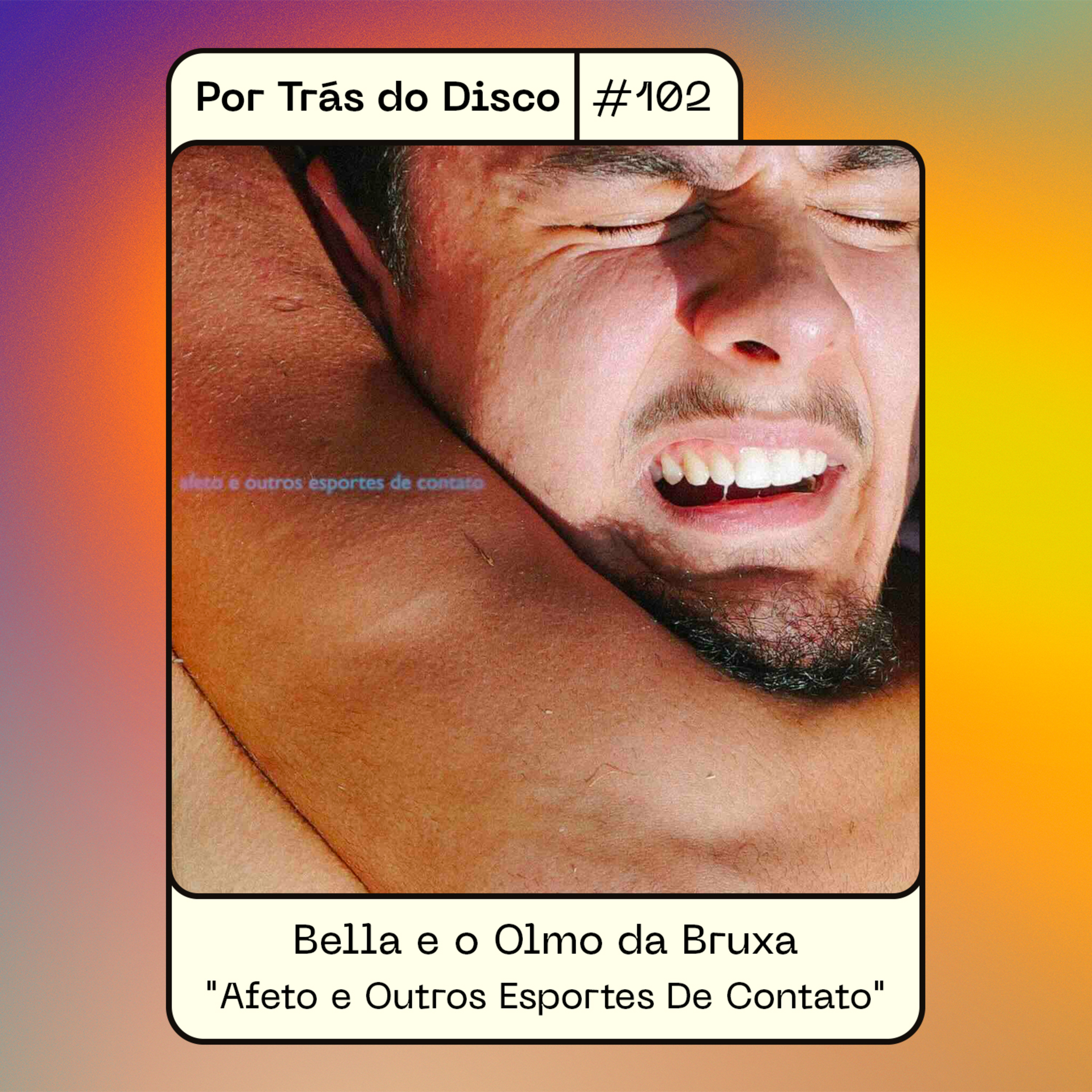 Por Trás do Disco #102 - Bella e o Olmo da Bruxa : "Afeto e Outros Esportes De Contato"