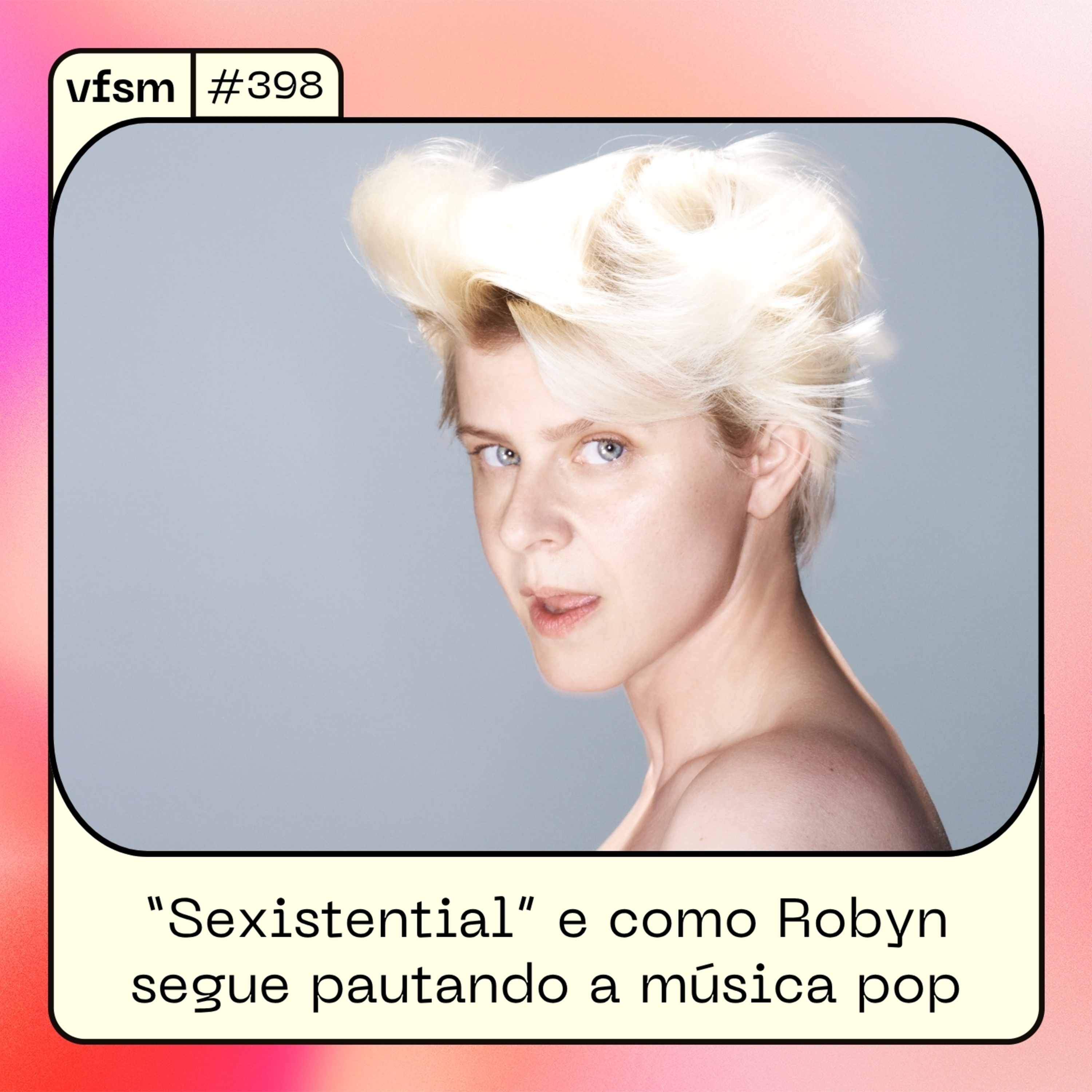 VFSM #398 - “Sexistential” e como Robyn segue pautando a música pop