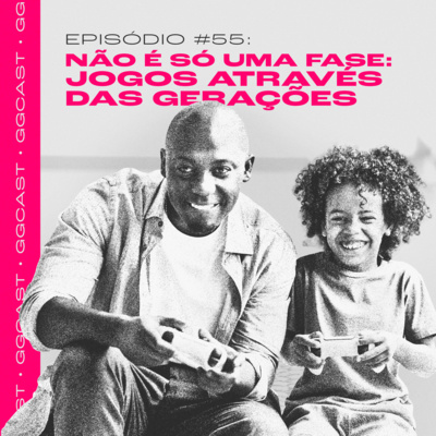 GG.Cast #55: Não é só uma fase - Jogos através das gerações