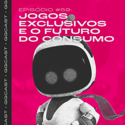 GG.Cast #59: Jogos exclusivos e o futuro do consumo