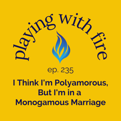 235 I Think I'm Polyamorous, But I'm in a Monogamous Marriage