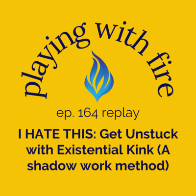 [Replay] 164 I HATE THIS: Get Unstuck with Existential Kink (A shadow work method) 