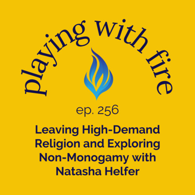 256 Leaving High-Demand Religion and Exploring Non-Monogamy with Natasha Helfer