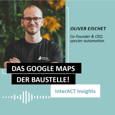 #130 über digitale Lösungen für analoge Baustellen: InterACT Insight mit Oliver Eischet (specter automation)