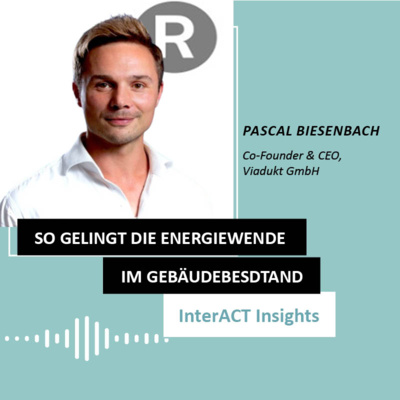 #153 Modernisieren ist das neue Bauen: InterACT Insights mit Pascal Biesenbach (Viadukt)