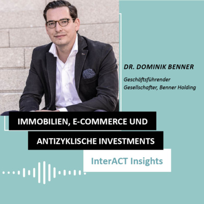 #154 über antizyklische Investments, Immobilien und E-Commerce: InterACT Insights mit Dr. Dominik Benner (Benner Holding)