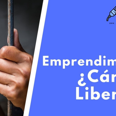 Emprendimiento: ¿Cárcel o Libertad?