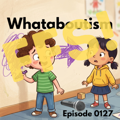 Episode 0127: Whataboutism