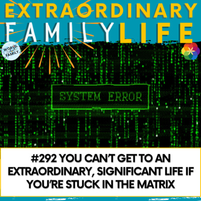 #292 You Can’t Get to an Extraordinary, Significant Life if You’re