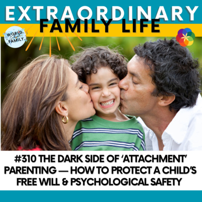 #310 The Dark Side of ‘Attachment’ Parenting — How to Protect a Child’s