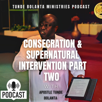 Consecration & Supernatural Intervention Part Two | Podcast | Apostle Tunde Bolanta