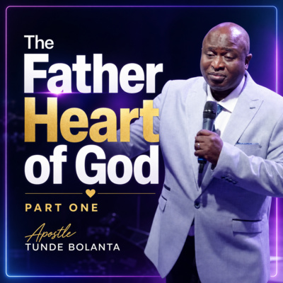 The Father Heart of God Part One | Apostle Tunde Bolanta | Podcast