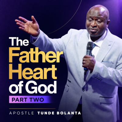 The Father Heart of God Part Two | Apostle Tunde Bolanta | Podcast