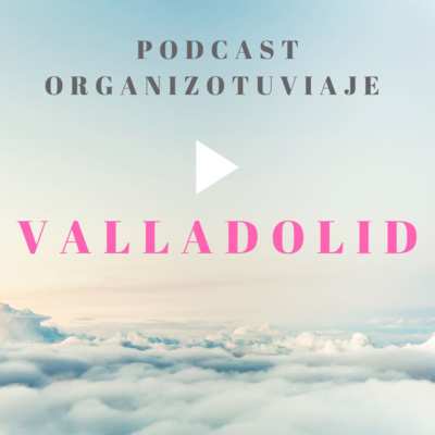 Viajar a VALLADOLID (España) Podcast de viajes. Consejos para organizar el viaje y viajar por libre