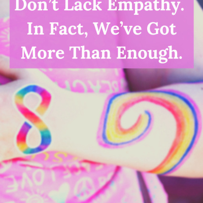 Autistics Don't Lack Empathy. (In fact, we've got more than enough.)