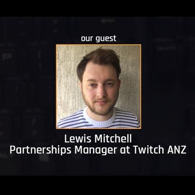#008: Lewis Mitchell, Partnerships Manager at Twitch ANZ