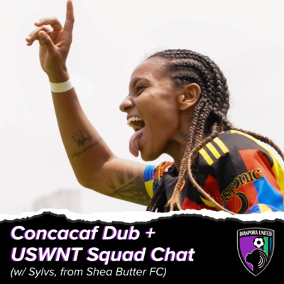 Concacaf Dub + USWNT Squad Chat (w/ Sylvs, Shea Butter FC)