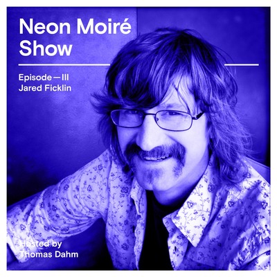 Neon Moiré Show — Episode III — Jared Ficklin