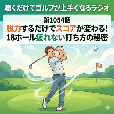 1054話　脱力するだけでスコアが変わる！18ホール疲れない打ち方の秘密
