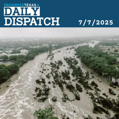 Daily Dispatch 7/7/25: Texas Flood Death Toll A Result Of Long Term Infrastructure And Policy Failures