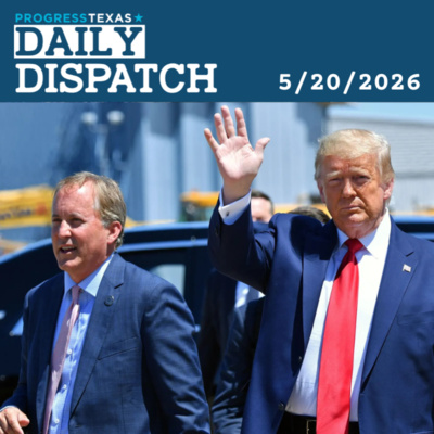 Daily Dispatch 5/20/26: Trump Endorsement Of Paxton Presents Golden Opportunity For Texas Dems, and More