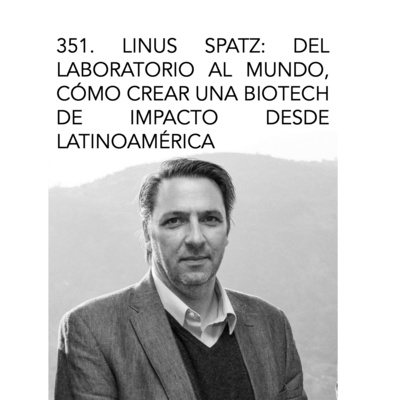 351. Linus Spatz: del laboratorio al mundo, cómo crear una biotech de impacto desde Latinoamérica