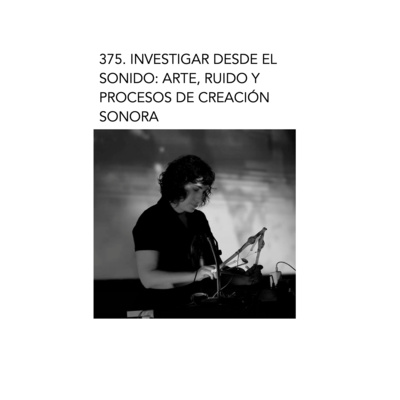 375. Investigar desde el sonido: arte, ruido y procesos de creación sonora