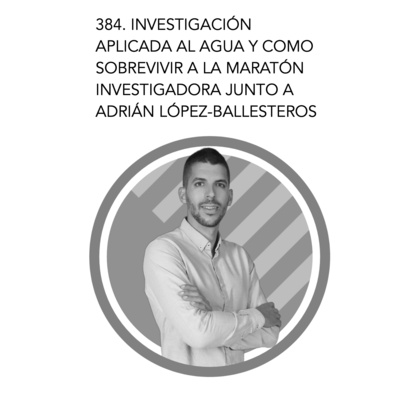384. Investigación aplicada al agua y como sobrevivir a la maratón investigadora junto a Adrián López-Ballesteros