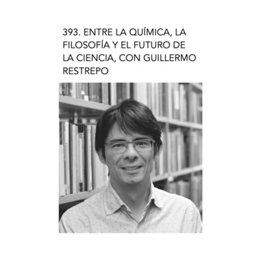 393. Entre la química, la filosofía y el futuro de la ciencia, con Guillermo Restrepo